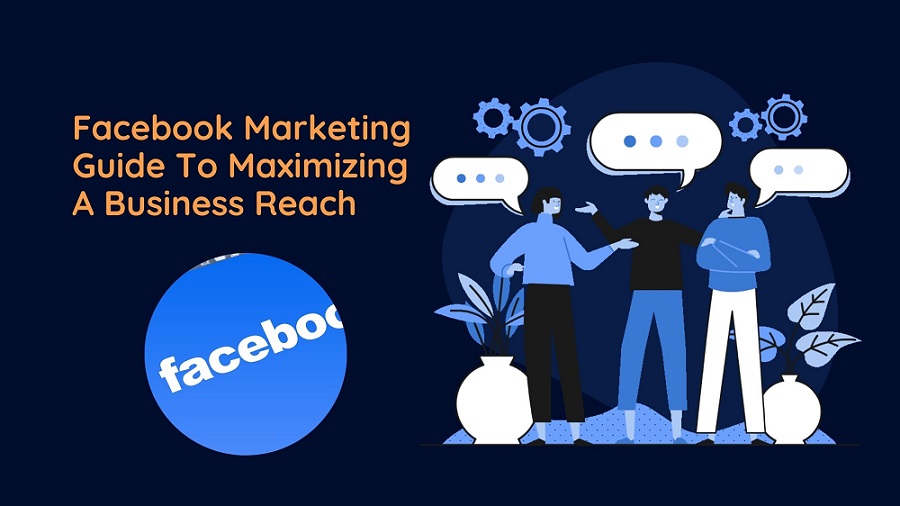 Facebook Marketing Guide To Maximizing A Business Reach